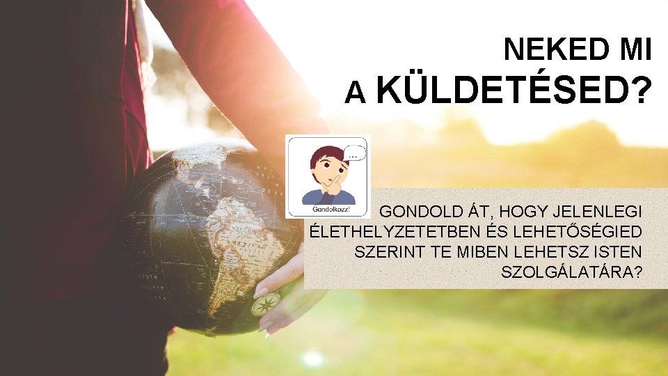 NEKED MI A KÜLDETÉSED? GONDOLD ÁT, HOGY JELENLEGI ÉLETHELYZETETBEN ÉS LEHETŐSÉGIED SZERINT TE MIBEN