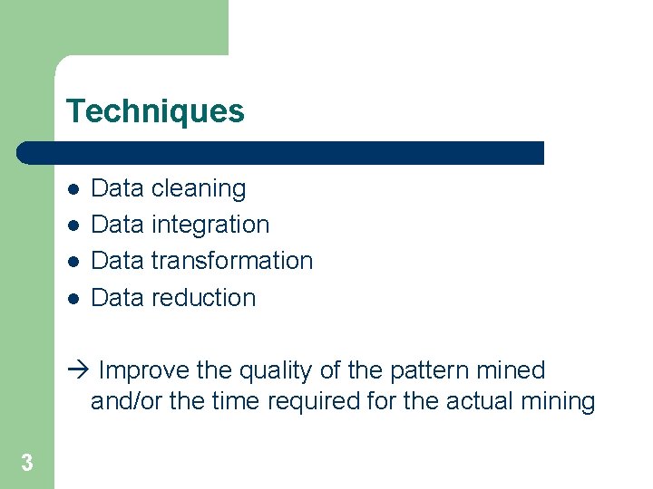 Techniques l l Data cleaning Data integration Data transformation Data reduction Improve the quality