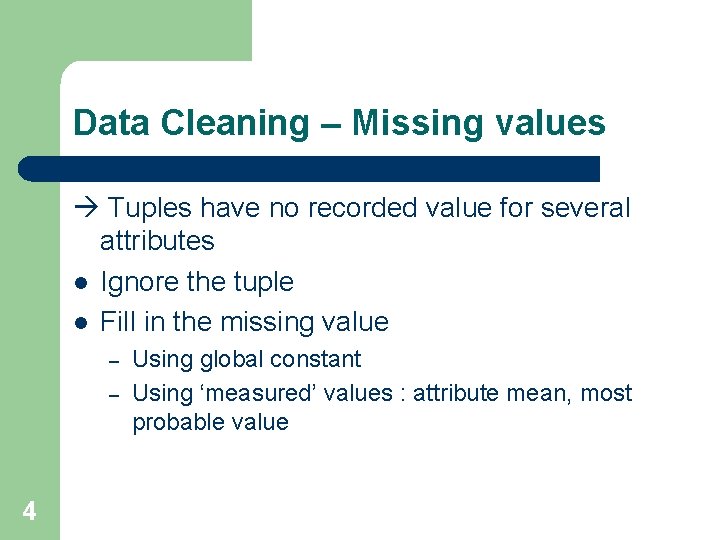 Data Cleaning – Missing values Tuples have no recorded value for several attributes l