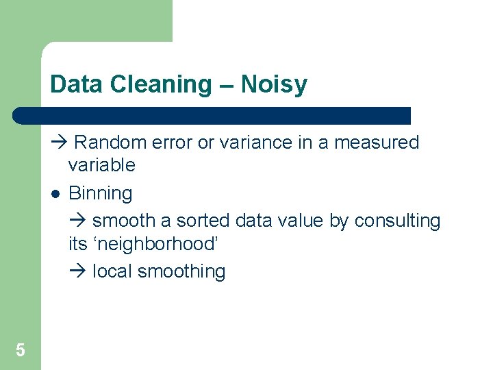 Data Cleaning – Noisy Random error or variance in a measured variable l Binning