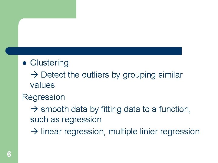 Clustering Detect the outliers by grouping similar values Regression smooth data by fitting data