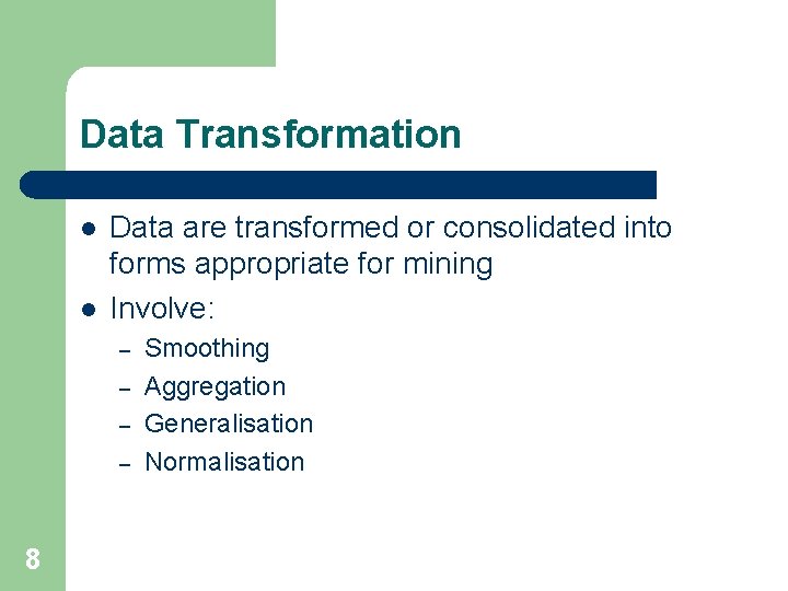 Data Transformation l l Data are transformed or consolidated into forms appropriate for mining