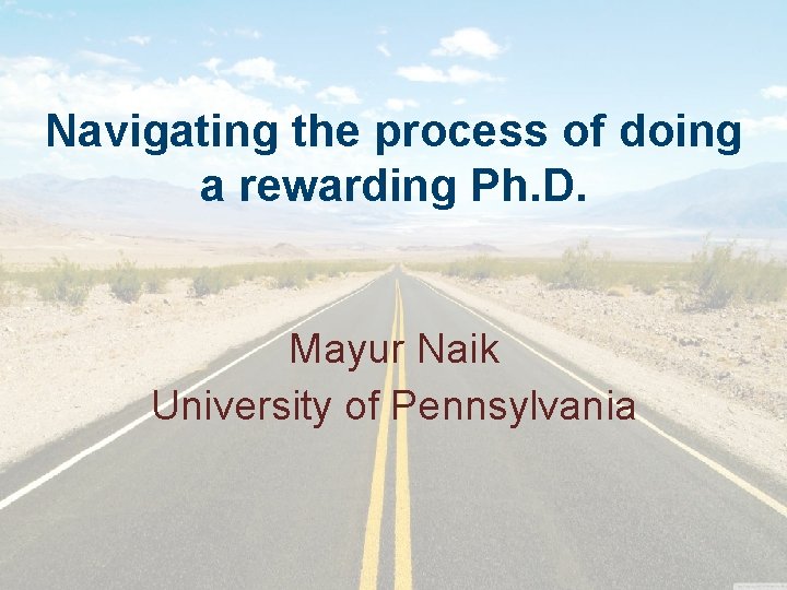 Navigating the process of doing a rewarding Ph. D. Mayur Naik University of Pennsylvania