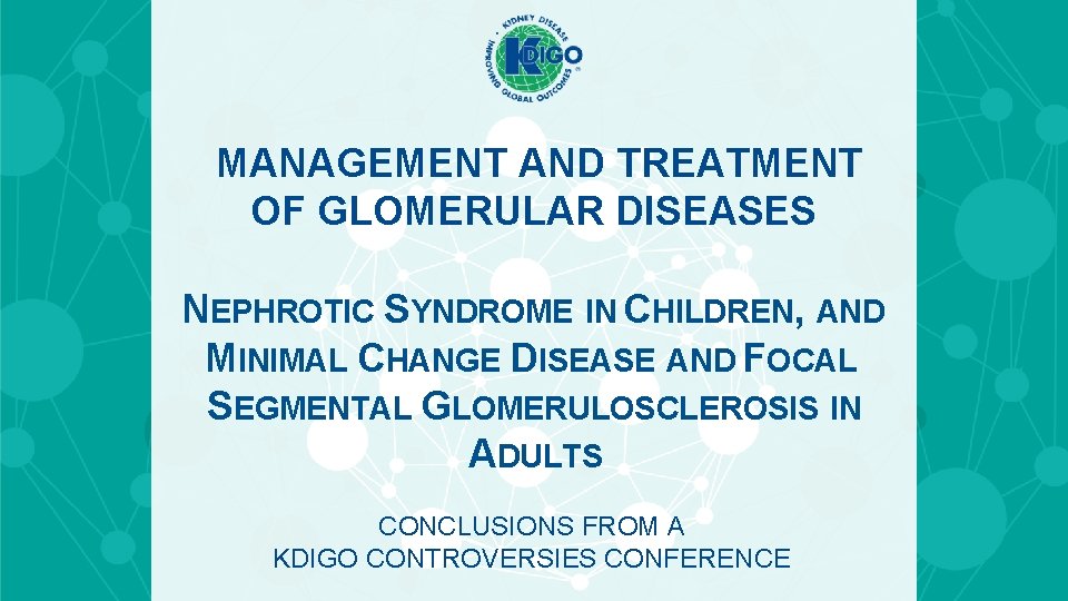 MANAGEMENT AND TREATMENT OF GLOMERULAR DISEASES NEPHROTIC SYNDROME IN CHILDREN, AND MINIMAL CHANGE DISEASE MANAGEMENT AND TREATMENT OF GLOMERULAR DISEASES NEPHROTIC SYNDROME IN CHILDREN, AND MINIMAL CHANGE DISEASE