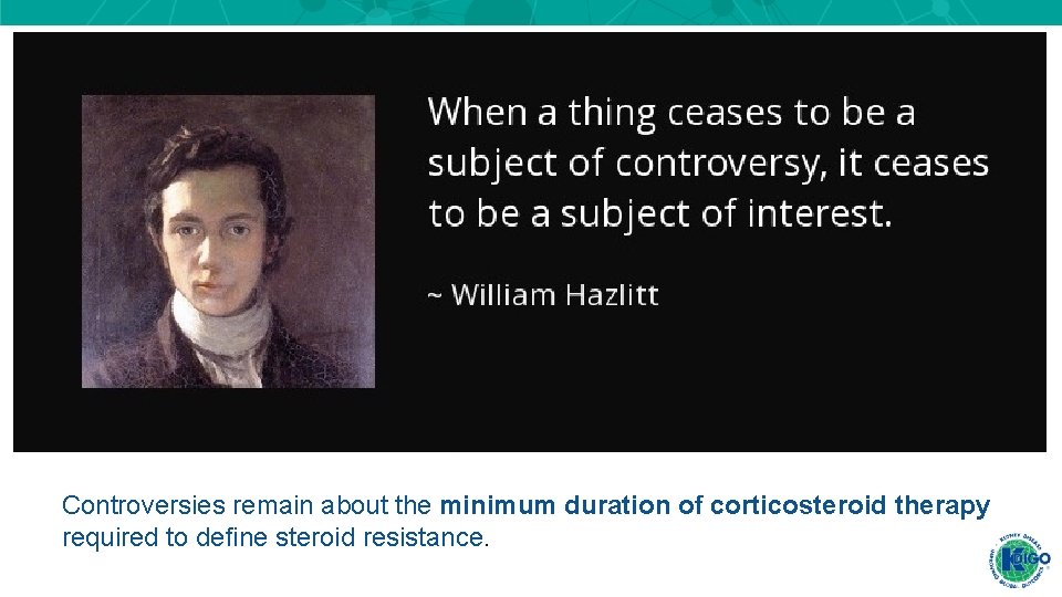 Controversies remain about the minimum duration of corticosteroid therapy required to define steroid resistance. Controversies remain about the minimum duration of corticosteroid therapy required to define steroid resistance.