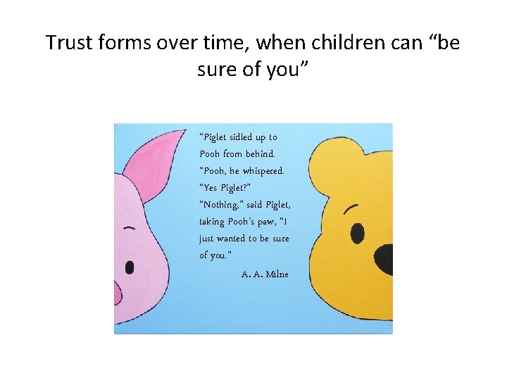 Trust forms over time, when children can “be sure of you” “Piglet sidled up