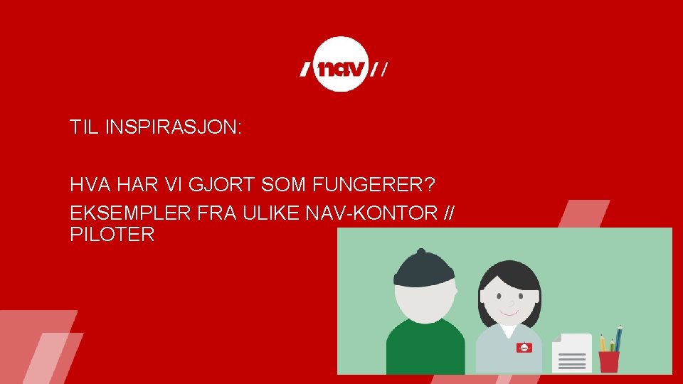 TIL INSPIRASJON: HVA HAR VI GJORT SOM FUNGERER? EKSEMPLER FRA ULIKE NAV-KONTOR // PILOTER TIL INSPIRASJON: HVA HAR VI GJORT SOM FUNGERER? EKSEMPLER FRA ULIKE NAV-KONTOR // PILOTER
