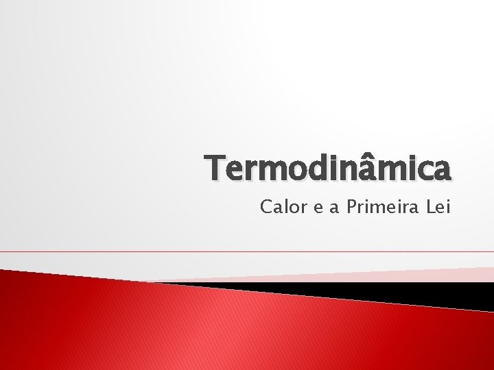 Termodinâmica Calor e a Primeira Lei 