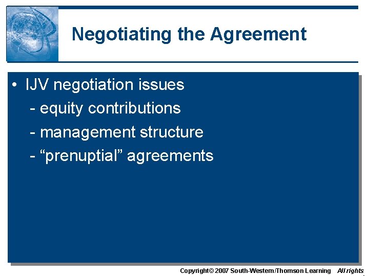 Negotiating the Agreement • IJV negotiation issues - equity contributions - management structure -