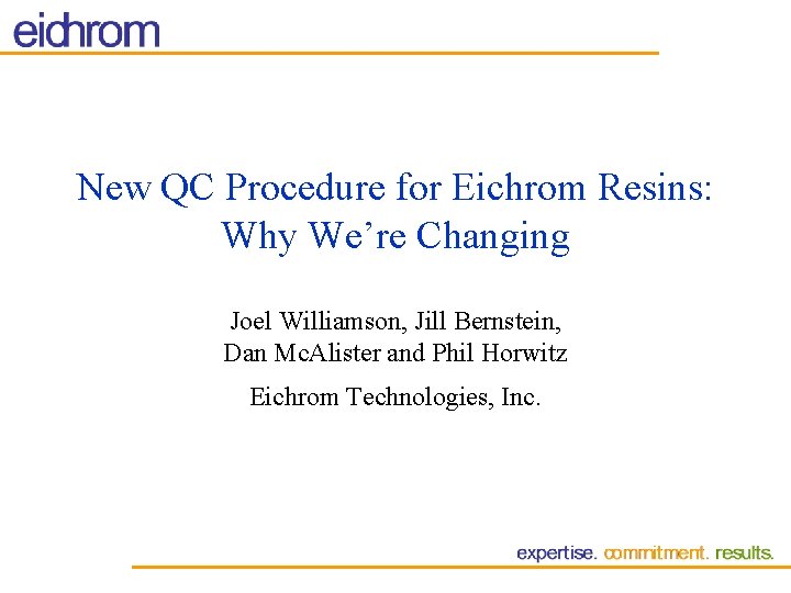 New QC Procedure for Eichrom Resins: Why We’re Changing Joel Williamson, Jill Bernstein, Dan New QC Procedure for Eichrom Resins: Why We’re Changing Joel Williamson, Jill Bernstein, Dan