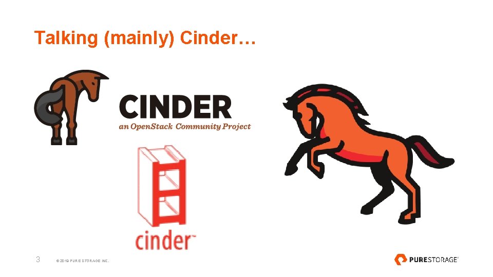 Talking (mainly) Cinder… 3 © 2019 PURE STORAGE INC. 