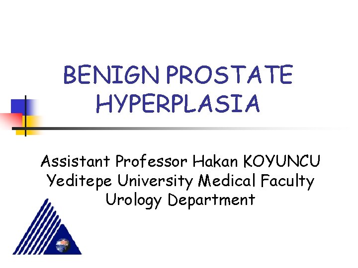 BENIGN PROSTATE HYPERPLASIA Assistant Professor Hakan KOYUNCU Yeditepe University Medical Faculty Urology Department 