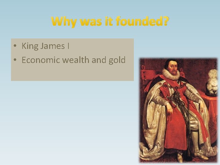 Why was it founded? • King James I • Economic wealth and gold 