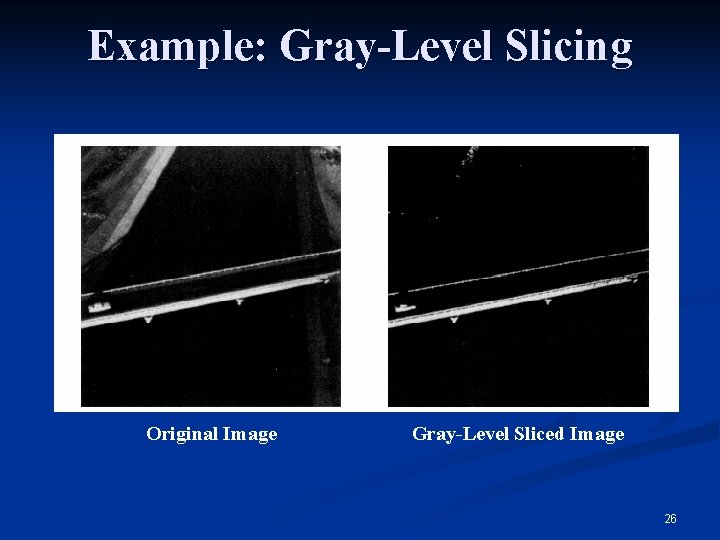 Example: Gray-Level Slicing Original Image Gray-Level Sliced Image 26 