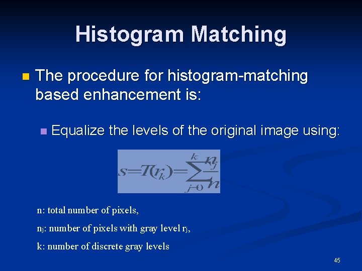 Histogram Matching n The procedure for histogram-matching based enhancement is: n Equalize the levels