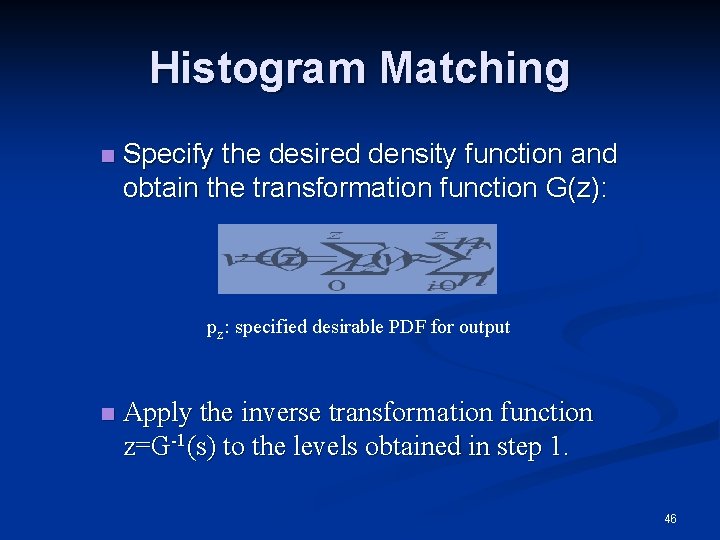 Histogram Matching n Specify the desired density function and obtain the transformation function G(z):