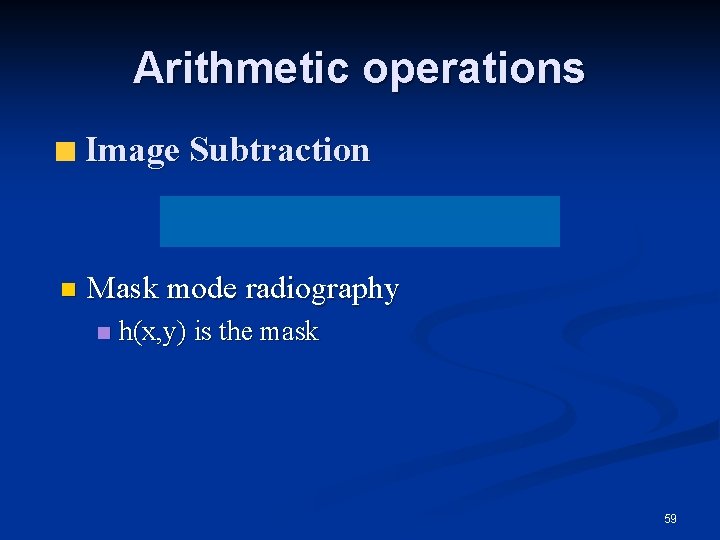 Arithmetic operations Image Subtraction n Mask mode radiography n h(x, y) is the mask