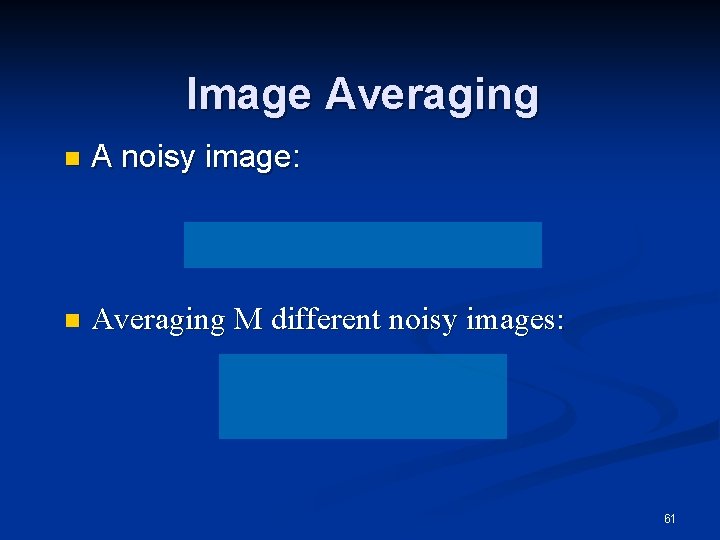 Image Averaging n A noisy image: n Averaging M different noisy images: 61 