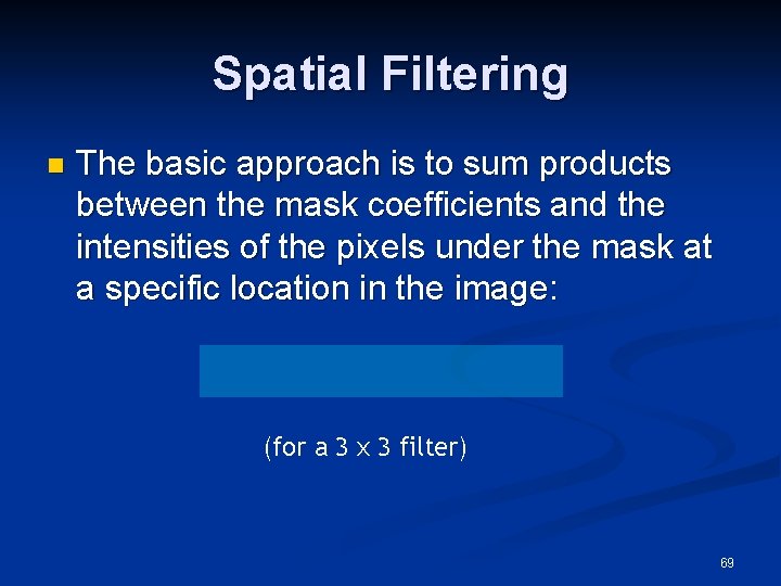 Spatial Filtering n The basic approach is to sum products between the mask coefficients