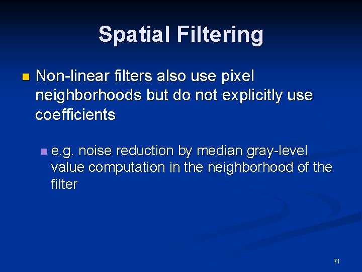 Spatial Filtering n Non-linear filters also use pixel neighborhoods but do not explicitly use