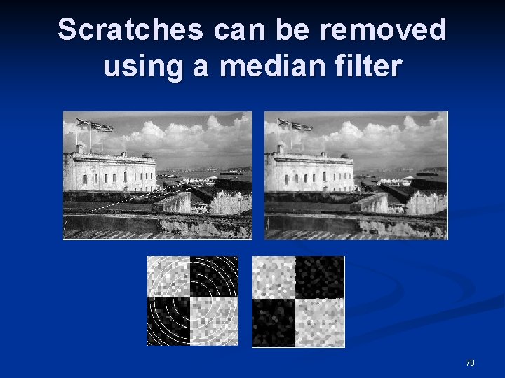 Scratches can be removed using a median filter 78 
