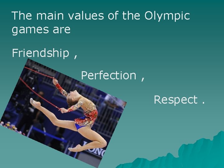 The main values of the Olympic games are Friendship , Perfection , Respect. 