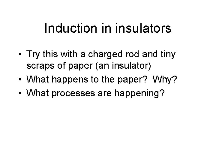 Induction in insulators • Try this with a charged rod and tiny scraps of