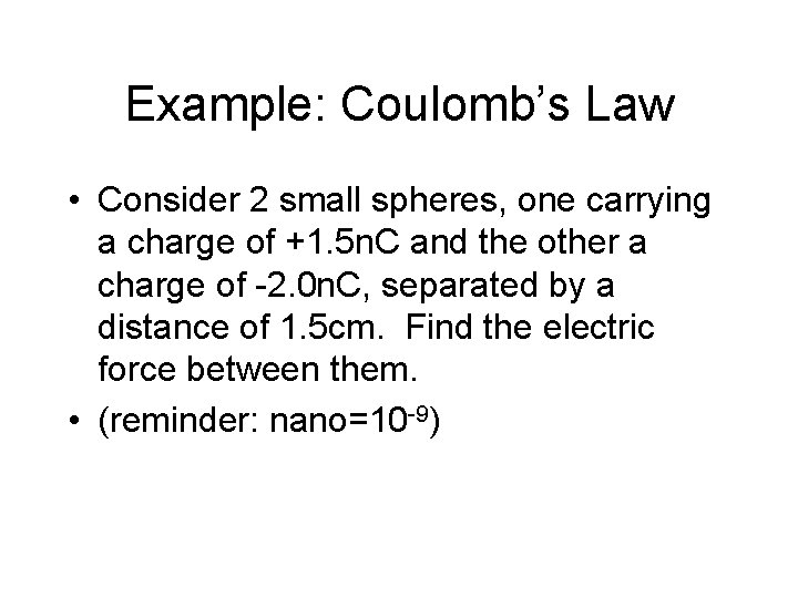 Example: Coulomb’s Law • Consider 2 small spheres, one carrying a charge of +1.