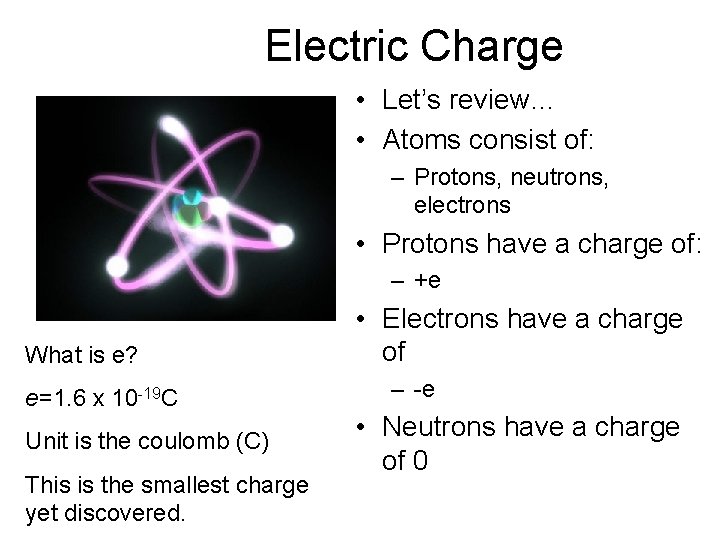 Electric Charge • Let’s review… • Atoms consist of: – Protons, neutrons, electrons •