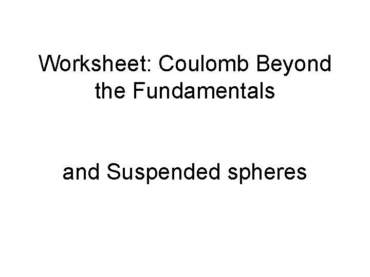Worksheet: Coulomb Beyond the Fundamentals and Suspended spheres 
