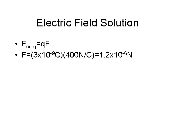 Electric Field Solution • Fon q=q. E • F=(3 x 10 -9 C)(400 N/C)=1.