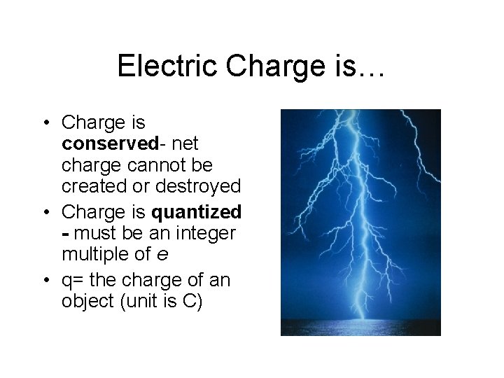 Electric Charge is… • Charge is conserved- net charge cannot be created or destroyed