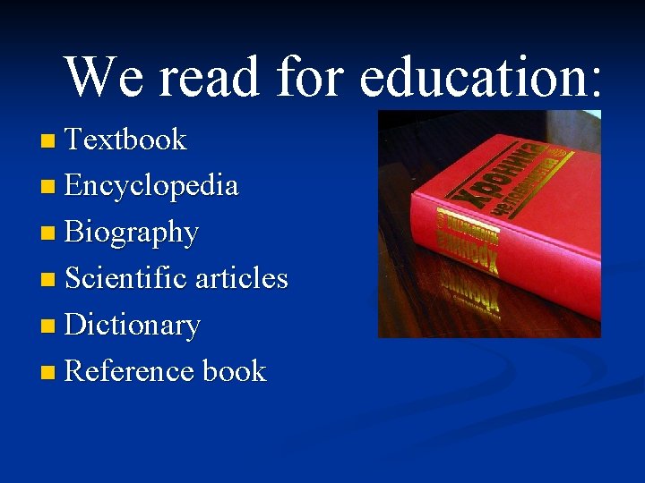 We read for education: n Textbook n Encyclopedia n Biography n Scientific articles n