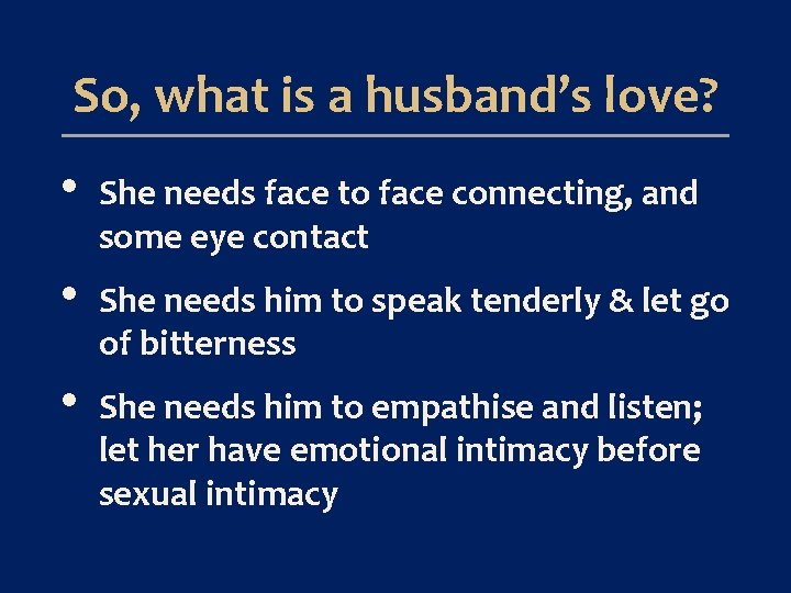 So, what is a husband’s love? • She needs face to face connecting, and