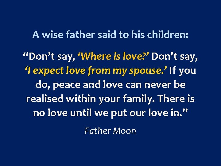 A wise father said to his children: “Don’t say, ‘Where is love? ’ Don't