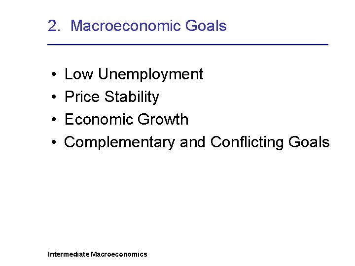 2. Macroeconomic Goals • • Low Unemployment Price Stability Economic Growth Complementary and Conflicting