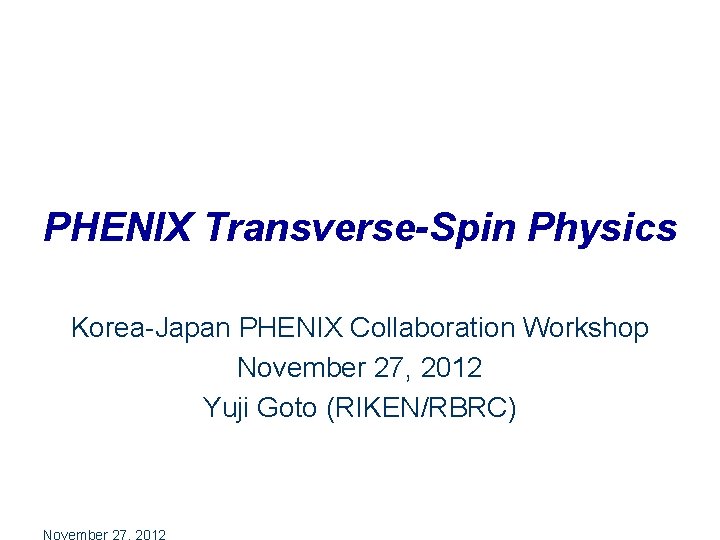 PHENIX Transverse-Spin Physics Korea-Japan PHENIX Collaboration Workshop November 27, 2012 Yuji Goto (RIKEN/RBRC) 