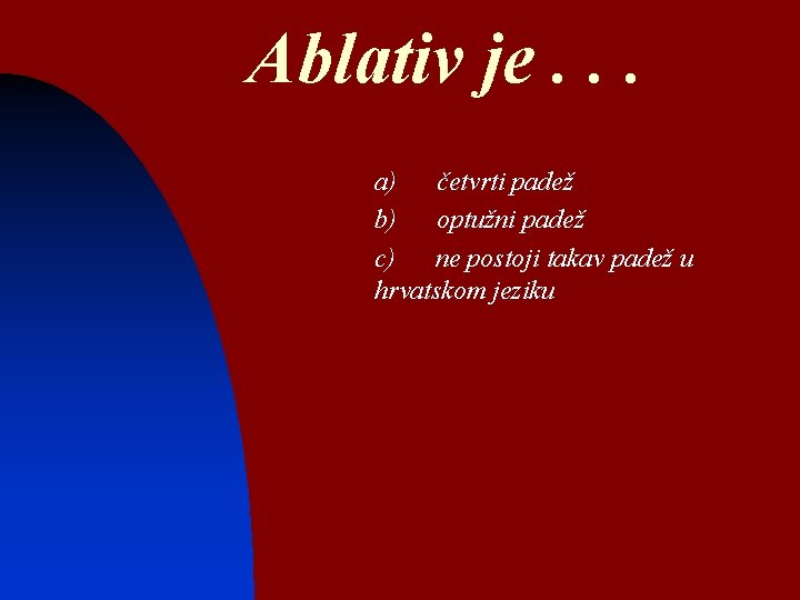 Ablativ je. . . a) četvrti padež b) optužni padež c) ne postoji takav