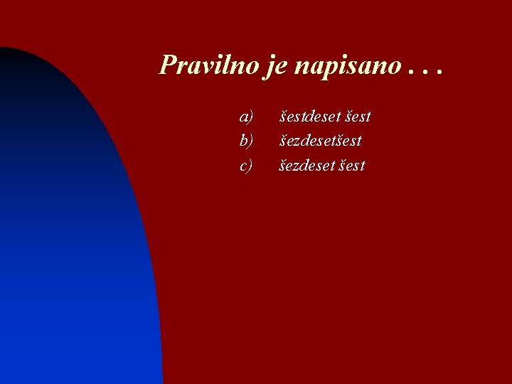 Pravilno je napisano. . . a) b) c) šestdeset šest šezdeset šest 