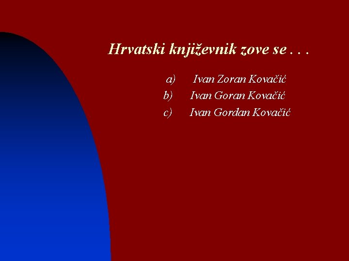 Hrvatski književnik zove se. . . a) b) c) Ivan Zoran Kovačić Ivan Gordan