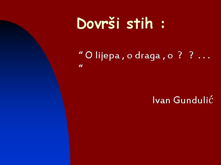Dovrši stih : n “ O lijepa , o draga , o ? ?