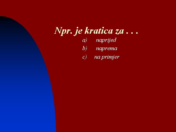 Npr. je kratica za. . . a) b) c) naprijed naprema na primjer 