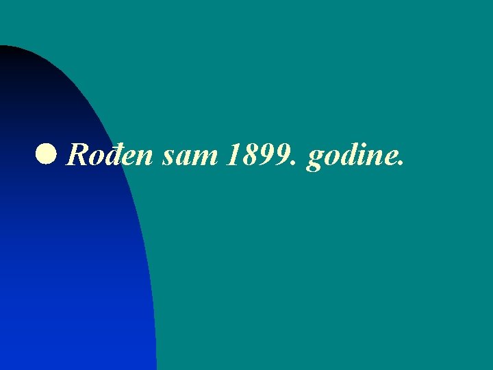  Rođen sam 1899. godine. 