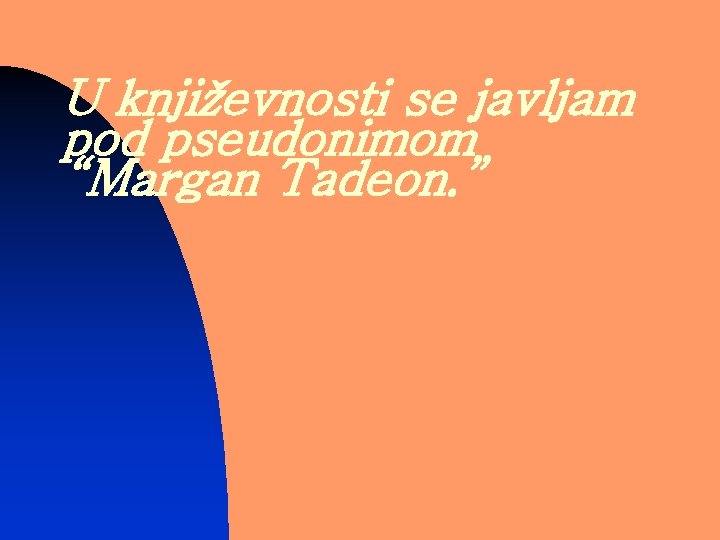 U književnosti se javljam pod pseudonimom “Margan Tadeon. ” 