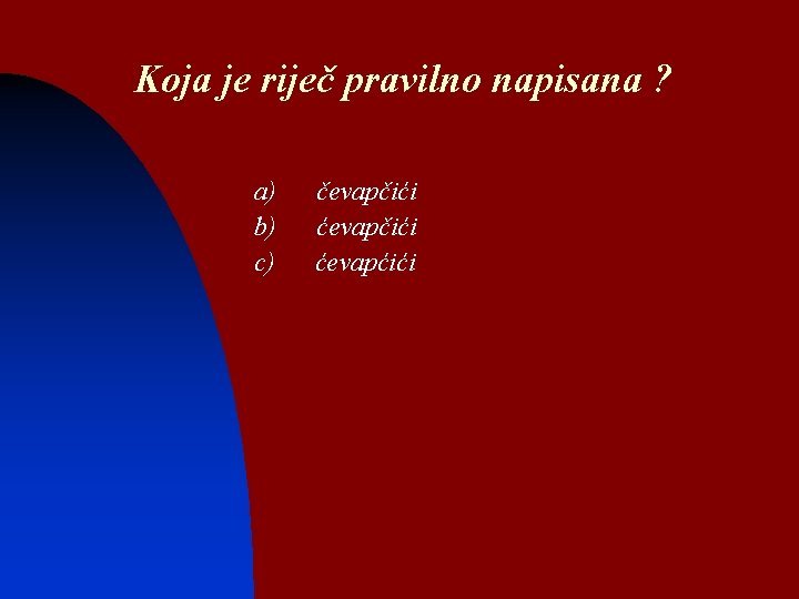 Koja je riječ pravilno napisana ? a) b) c) čevapčići ćevapćići 