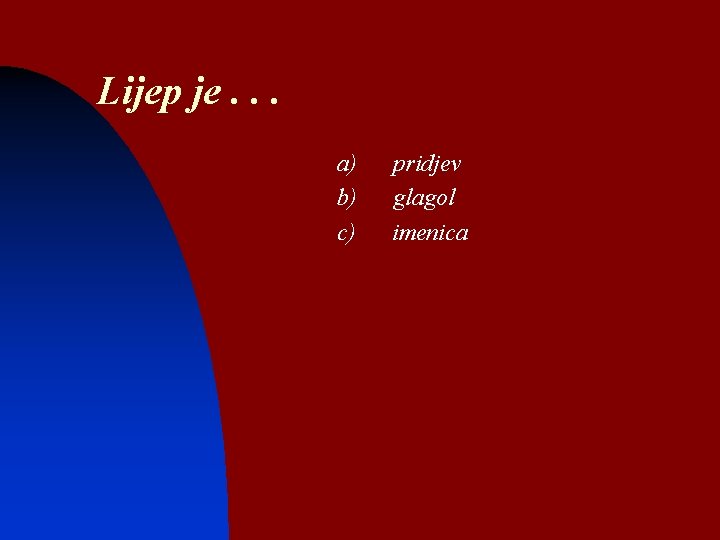 Lijep je. . . a) b) c) pridjev glagol imenica 