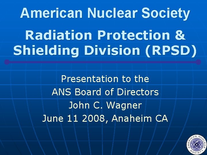 American Nuclear Society Radiation Protection & Shielding Division (RPSD) Presentation to the ANS Board