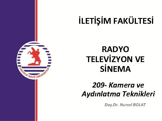 İLETİŞİM FAKÜLTESİ RADYO TELEVİZYON VE SİNEMA 209 - Kamera ve Aydınlatma Teknikleri Doç. Dr.