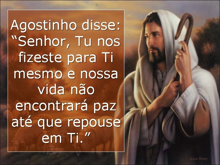 Agostinho disse: “Senhor, Tu nos fizeste para Ti mesmo e nossa vida não encontrará