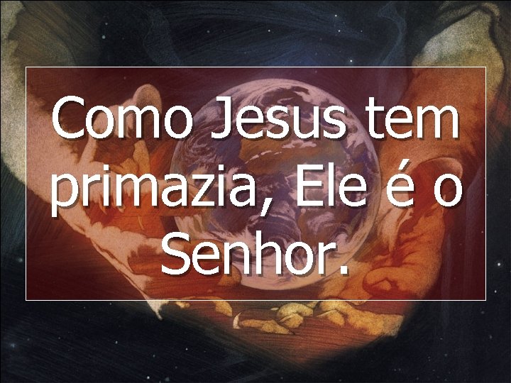 Como Jesus tem primazia, Ele é o Senhor. 